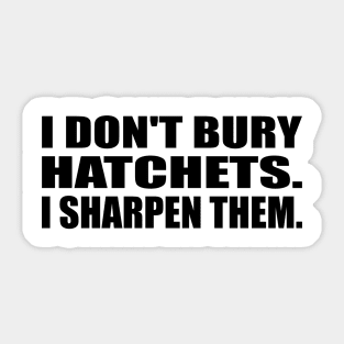 I don't bury hatchets I sharpen them Sticker